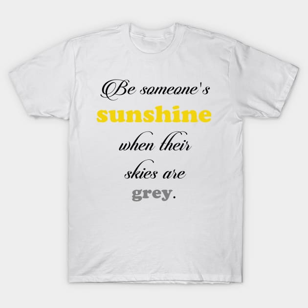 Be someone's sunshine when their skies are grey T-Shirt by lunabelleapparel